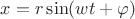 $x = r\sin(w t + \varphi)$