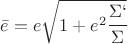 $\bar e = e \sqrt{1+ e^2 \cfrac{\Sigma`}{\Sigma}}$