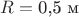 $R=\text{0,5 м}$