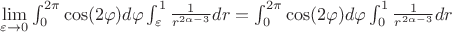 $\lim\limits_{\varepsilon \to 0}\int_{0}^{2\pi}\cos(2\varphi)d\varphi \int_{\varepsilon}^{1}\frac{1}{r^{2\alpha-3}}dr=\int_{0}^{2\pi}\cos(2\varphi)d\varphi \int_{0}^{1}\frac{1}{r^{2\alpha-3}}dr$
