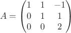 $$A=\begin{pmatrix}
 1 & 1 & -1\\
 0 & 1 & 1 \\
 0 & 0 & 2
\end{pmatrix}$$