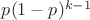 $p(1-p)^{k-1}$