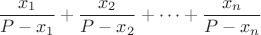 $$\frac{x_1}{P-x_1}+\frac{x_2}{P-x_2}+\dots +\frac{x_n}{P-x_n}$$