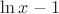 $\ln x -1$