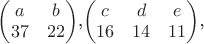 \begin{pmatrix} a & b \\ 37 & 22  \end{pmatrix},\begin{pmatrix}  c & d & e\\ 16  & 14  & 11  \end{pmatrix},