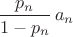 $\dfrac{p_n}{1-p_n}\,a_n$