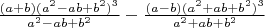 $ \frac {(a+b)(a^2 - ab + b^2)^3} {a^2 - ab + b^2} - \frac {(a-b)(a^2 + ab + b^2)^3} {a^2 + ab + b^2}$