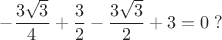 $$-\frac{3\sqrt3}4 + \frac32 - \frac{3\sqrt3}2 + 3 = 0\;?$$