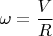 $\omega = \dfrac{V}{R}$
