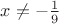 $x \not= - \frac {1} {9}$