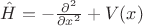 $\hat{H} = -\frac{\partial^2}{\partial x^2}+V(x)$