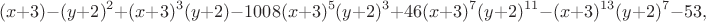 $$
(x+3)-(y+2)^2+(x+3)^3(y+2)-1008(x+3)^5(y+2)^3+46(x+3)^7(y+2)^{11}-(x+3)^{13}(y+2)^7-53,
$$