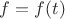 $\[f = f(t)\]$