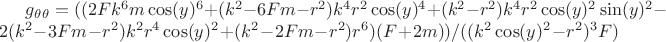 $g_\theta_\theta=((2Fk^6m\cos(y)^6+(k^2-6Fm-r^2)k^4r^2\cos(y)^4+(k^2-r^2)k^4r^2\cos(y)^2\sin(y)^2-2(k^2-3Fm-r^2)k^2r^4\cos(y)^2+(k^2-2Fm-r^2)r^6)(F+2m))/((k^2\cos(y)^2-r^2)^3F)$