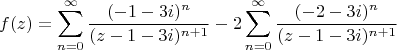 $$f(z)=\sum\limits_{n=0}^{\infty} \frac {(-1-3i) ^n} {(z-1-3i) ^{n+1}}-2 \sum\limits_{n=0}^{\infty} \frac {(-2-3i) ^n} {(z-1-3i) ^ {n+1}}$$