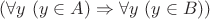 $(\forall y\ (y \in A) \Rightarrow \forall y\ (y \in B))$