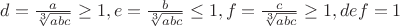 $d=\frac{a}{\sqrt[3]{abc}}\geq1, e=\frac{b}{\sqrt[3]{abc}}\le1, f=\frac{c}{\sqrt[3]{abc}}\geq1, def=1 $