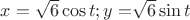 $x=\sqrt6\cos{t};y=$\sqrt6\sin{t}