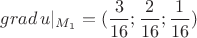 $grad\,u|_{M_1}=(\dfrac{3}{16};\dfrac2{16};\dfrac{1}{16})$