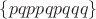 $\{pqppqpqqq\}$
