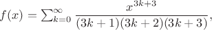 $f(x)=\sum_{k=0}^{\infty} \dfrac{x^{3k+3}}{(3k+1)(3k+2)(3k+3)},$