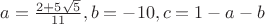 $a=\frac{2+5 \sqrt{5}}{11}, b=-10, c = 1 - a - b$