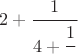 $ 2 + \cfrac{1}{4 + \cfrac{1}{\cfrac{a}}} $