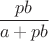 $$ \frac {pb} {a + pb} $$
