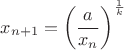 $x_{n+1} = \left( \dfrac {a} {x_n} \right)^{\frac {1} {k}}$
