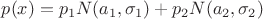 $p(x) = p_1 N(a_1,\sigma_1) + p_2 N(a_2,\sigma_2)$
