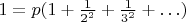 $1 = p(1+\frac1{2^2}+\frac1{3^2} + \ldots)$