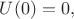 $U(0)=0,$