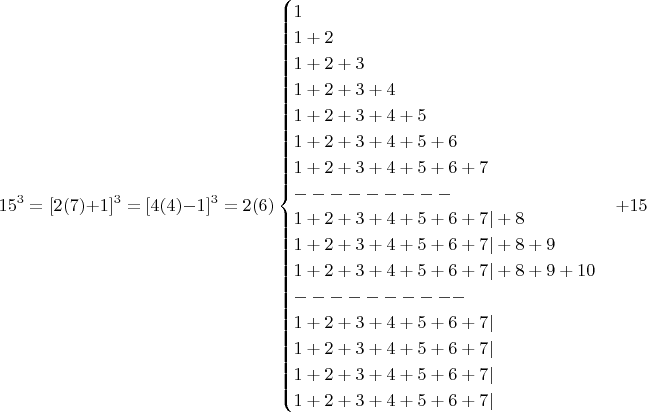 $$15^3=[2(7)+1]^3=[4(4)-1]^3 = 2(6)\begin{cases}1\\1+2\\1+2+3\\1+2+3+4\\1+2+3+4+5\\1+2+3+4+5+6\\1+2+3+4+5+6+7\\---------\\1+2+3+4+5+6+7|+8\\1+2+3+4+5+6+7|+8+9\\1+2+3+4+5+6+7|+8+9+10 \\----------\\1+2+3+4+5+6+7|\\ 1+2+3+4+5+6+7|\\ 
  1+2+3+4+5+6+7|\\1+2+3+4+5+6+7|\end{cases}+15 $$