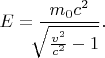$E=\dfrac{m_0c^2}{\!\!\!\sqrt{\tfrac{v^2}{c^2}-1}}.$