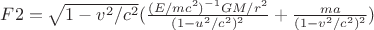 $F2=\sqrt{1-v^2/c^2}(\frac{(E/mc^2)^{-1}GM/r^2}{(1-u^2/c^2)^{2}}+\frac{ma}{(1-v^2/c^2)^2})$ $F2=\sqrt{1-v^2/c^2}(\frac{(E/mc^2)^{-1}GM/r^2}{(1-u^2/c^2)^{2}}+\frac{ma}{(1-v^2/c^2)^2})$