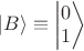 $\left| B \right \rangle \equiv \left| \begin{matrix} 0 \\ 1 \end{matrix} \right \rangle$