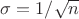 $\sigma = 1/\sqrt n$