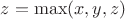 $z=\max(x,y,z)$ $z=\max(x,y,z)$