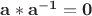 $\mathbf {a}*\mathbf {a^{-1}}=\mathbf {0}$
