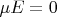 $\mu E=0$