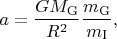 $$a=\frac{GM_{\mathrm{G}}}{R^2}\frac{m_{\mathrm{G}}}{m_{\mathrm{I}}},$$