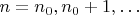 $n=n_0,n_0+1,\ldots$