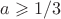 $ a \geqslant 1/3$