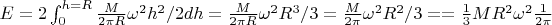 $E = 2\int_0^{h = R}\frac {M}{2\pi R}\omega^2 h^2/2dh =\frac {M}{2\pi R}\omega^2 R^3/3 = \frac {M}{2\pi }\omega^2 R^2/3 = 
= \frac {1}{3}MR^2\omega^2  \frac {1}{2\pi}$