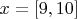 $x=[9, 10]$