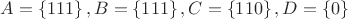 $A=\left\{111\right\}, B=\left\{111\right\}, C=\left\{110\right\}, D=\left\{0\right\}$