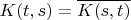 $K(t,s)=\overline{K(s,t)}$