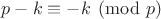 $p-k\equiv -k\pmod p$