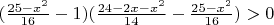 $ ({ \frac {25-x^2} {16}} - 1) (\frac {24-2x-x^2} {14} - \frac {25-x^2} {16}})>0