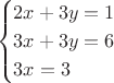 $$\begin{cases}
2x + 3y = 1 \\
3x + 3y = 6 \\
3x = 3
\end{cases}$$